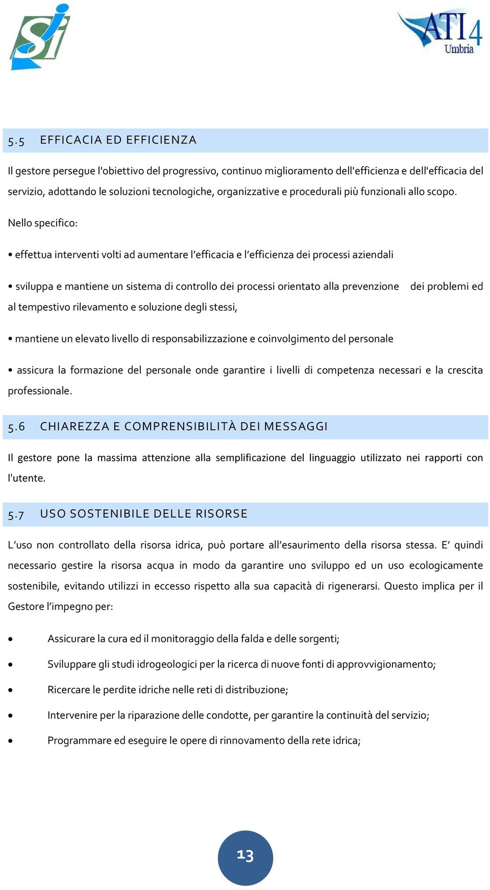 Nello specifico: effettua interventi volti ad aumentare l efficacia e l efficienza dei processi aziendali sviluppa e mantiene un sistema di controllo dei processi orientato alla prevenzione dei