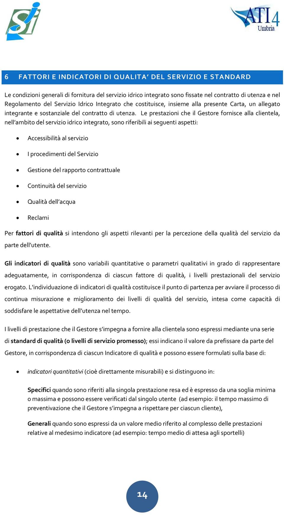 Le prestazioni che il Gestore fornisce alla clientela, nell ambito del servizio idrico integrato, sono riferibili ai seguenti aspetti: Accessibilità al servizio I procedimenti del Servizio Gestione