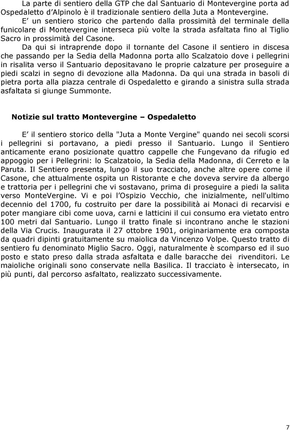 Da qui si intraprende dopo il tornante del Casone il sentiero in discesa che passando per la Sedia della Madonna porta allo Scalzatoio dove i pellegrini in risalita verso il Santuario depositavano le