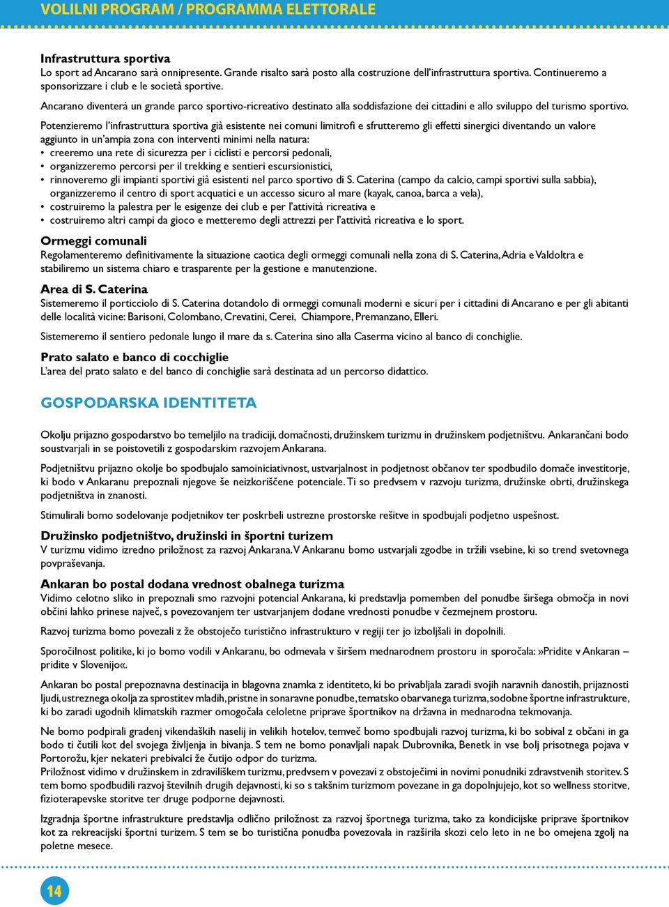 Potenzieremo l infrastruttura sportiva già esistente nei comuni limitrofi e sfrutteremo gli effetti sinergici diventando un valore aggiunto in un ampia zona con interventi minimi nella natura: