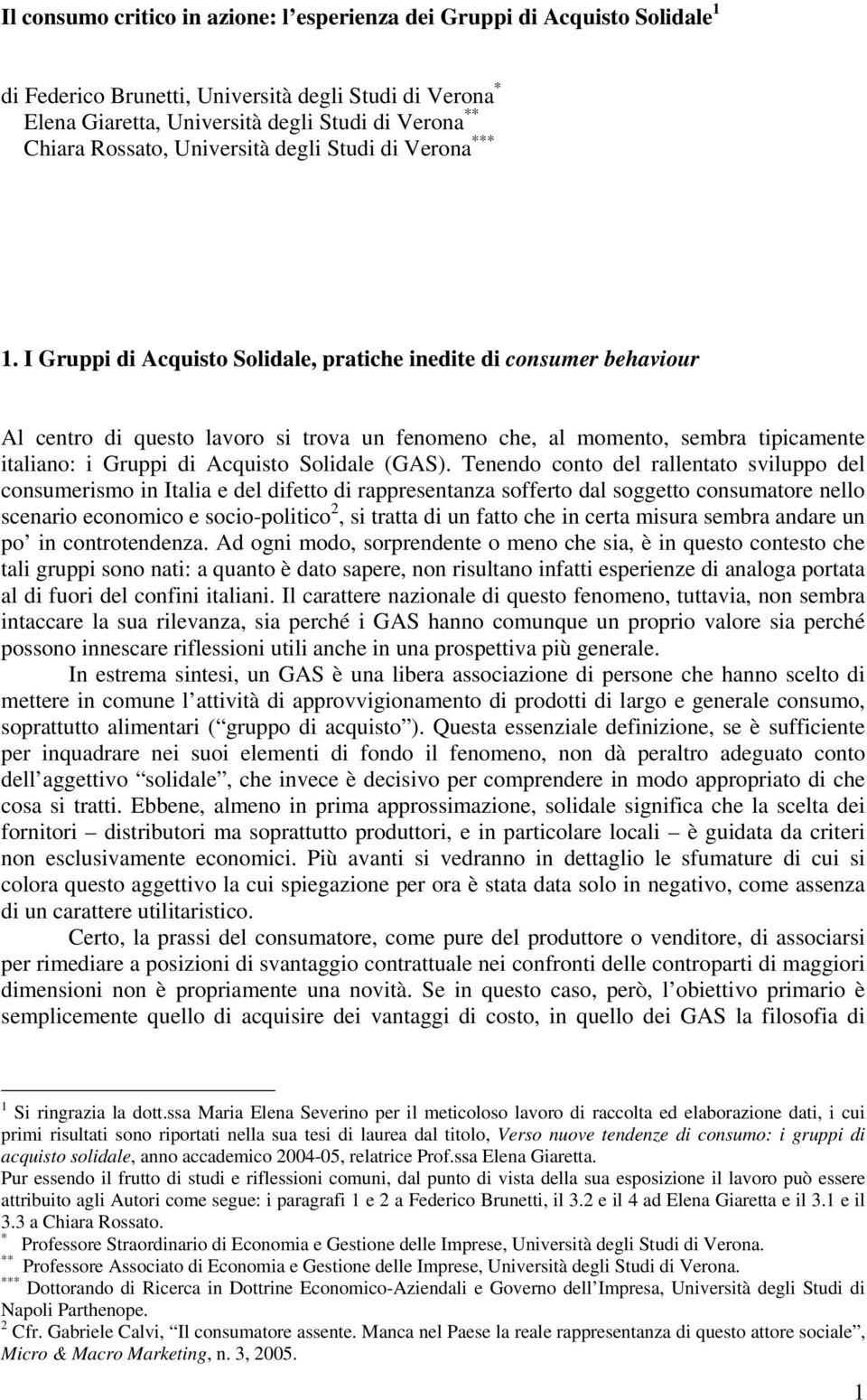 I Gruppi di Acquisto Solidale, pratiche inedite di consumer behaviour Al centro di questo lavoro si trova un fenomeno che, al momento, sembra tipicamente italiano: i Gruppi di Acquisto Solidale (GAS).