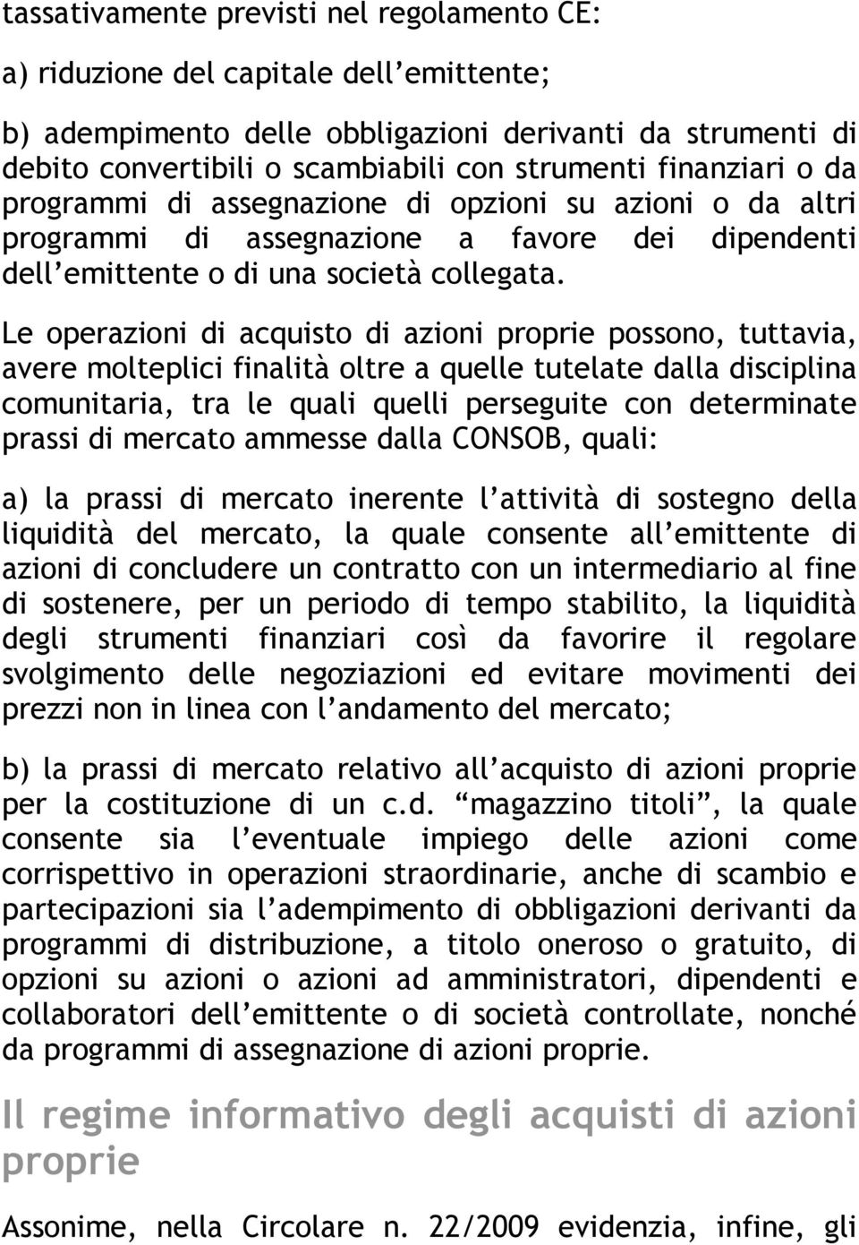 Le operazioni di acquisto di azioni proprie possono, tuttavia, avere molteplici finalità oltre a quelle tutelate dalla disciplina comunitaria, tra le quali quelli perseguite con determinate prassi di