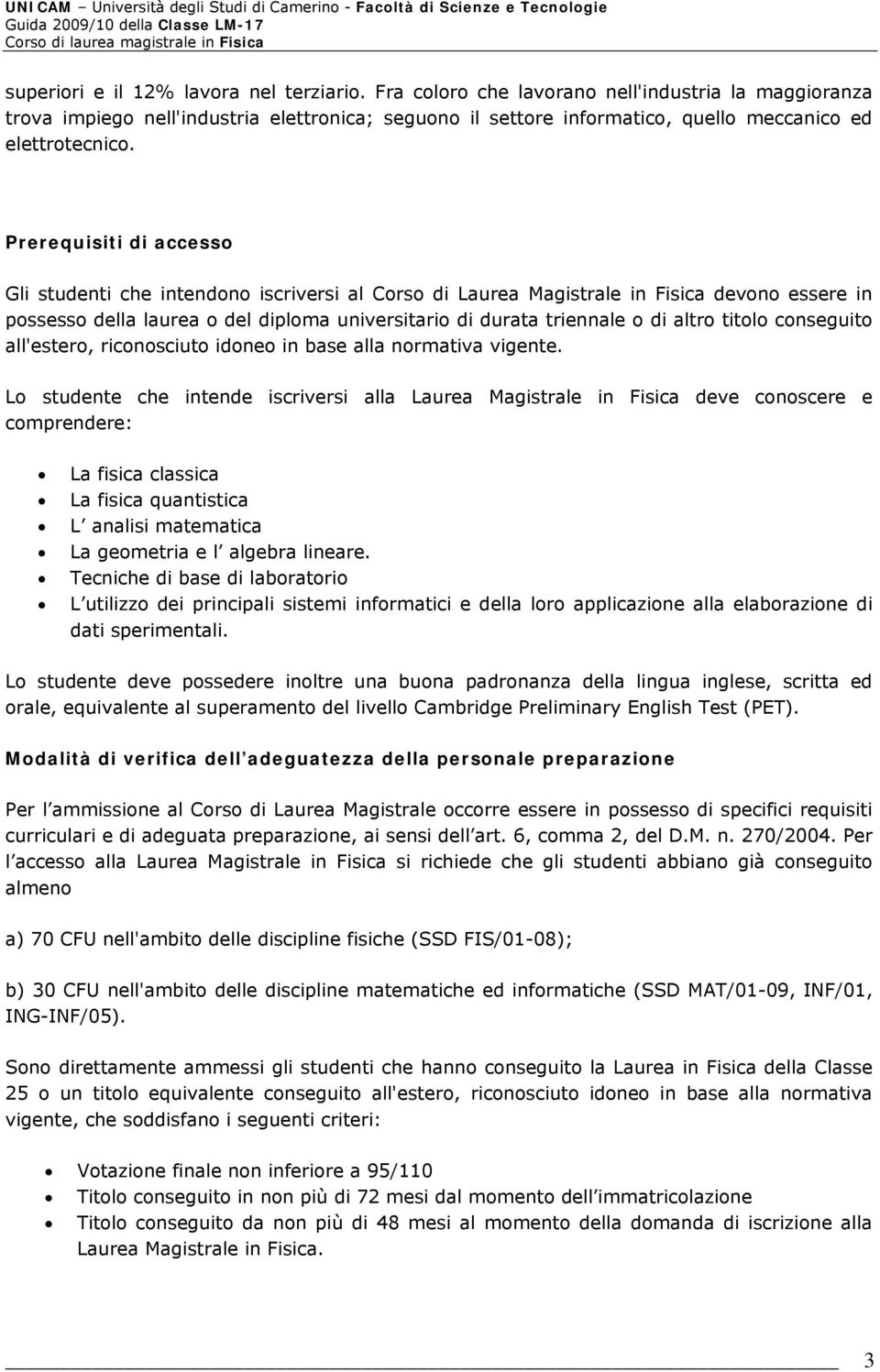 Prerequisiti di accesso Gli studenti che intendono iscriversi al Corso di Laurea Magistrale in Fisica devono essere in possesso della laurea o del diploma universitario di durata triennale o di altro