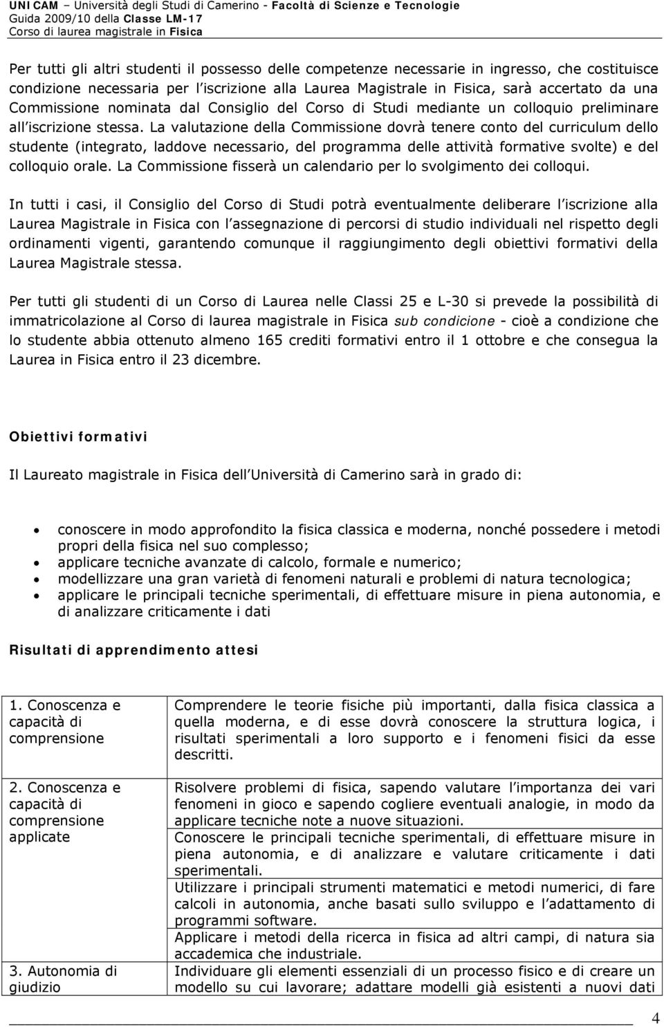 La valutazione della Commissione dovrà tenere conto del curriculum dello studente (integrato, laddove necessario, del programma delle attività formative svolte) e del colloquio orale.