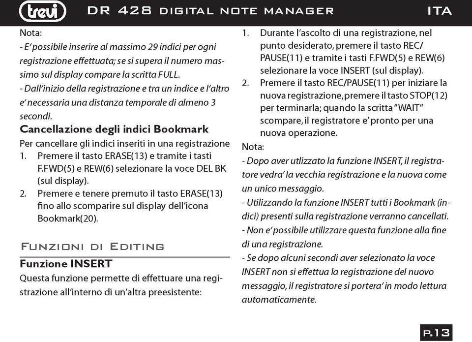 Cancellazione degli indici Bookmark Per cancellare gli indici inseriti in una registrazione 1. Premere il tasto ERASE(13) e tramite i tasti F.FWD(5) e REW(6) selezionare la voce DEL BK (sul display).