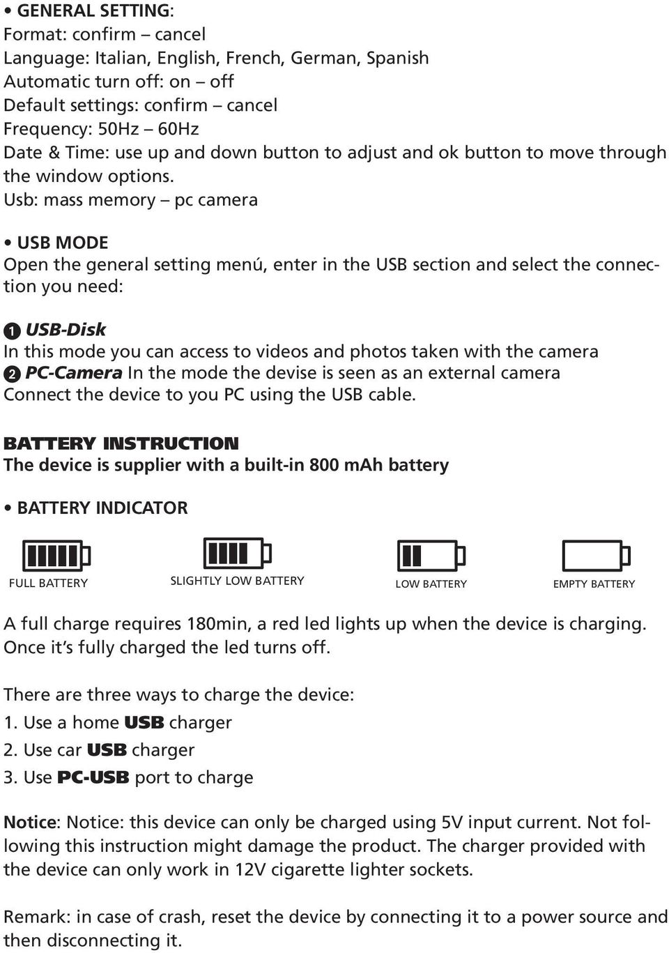 Usb: mass memory pc camera USB MODE Open the general setting menú, enter in the USB section and select the connection you need: USB-Disk In this mode you can access to videos and photos taken with