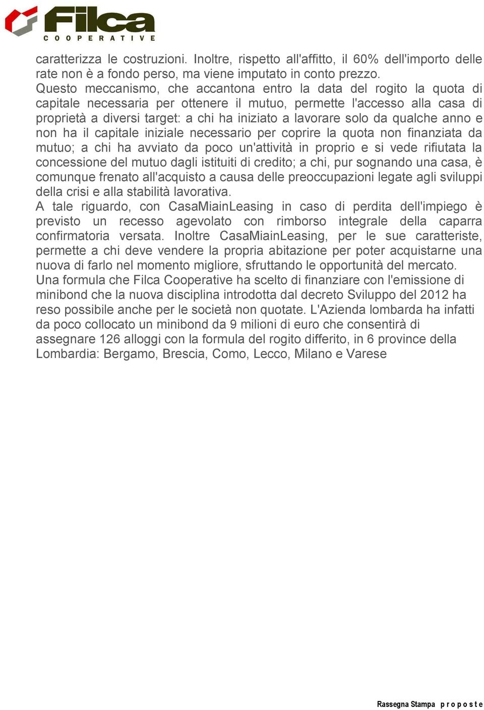 lavorare solo da qualche anno e non ha il capitale iniziale necessario per coprire la quota non finanziata da mutuo; a chi ha avviato da poco un'attività in proprio e si vede rifiutata la concessione