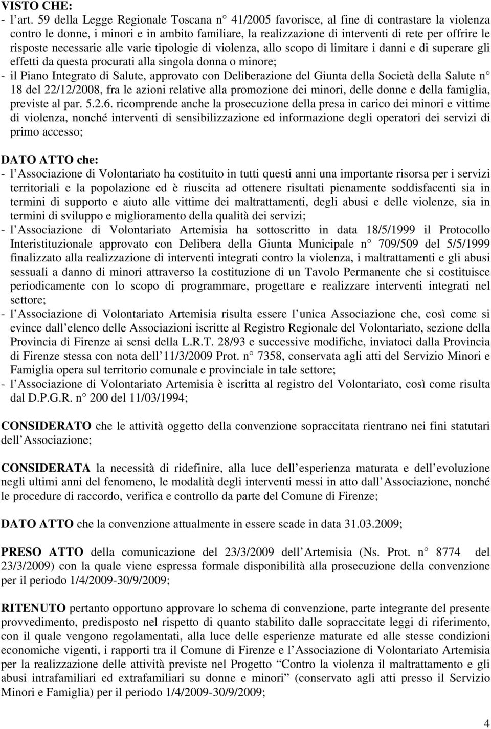 risposte necessarie alle varie tipologie di violenza, allo scopo di limitare i danni e di superare gli effetti da questa procurati alla singola donna o minore; - il Piano Integrato di Salute,