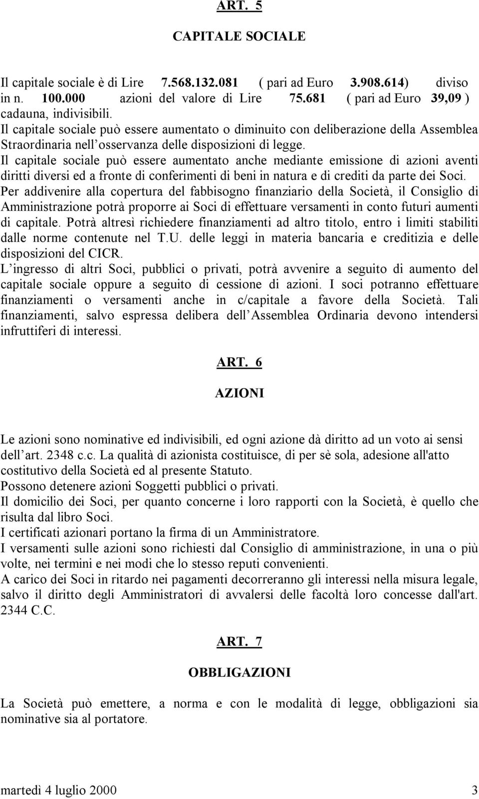 Il capitale sociale può essere aumentato anche mediante emissione di azioni aventi diritti diversi ed a fronte di conferimenti di beni in natura e di crediti da parte dei Soci.