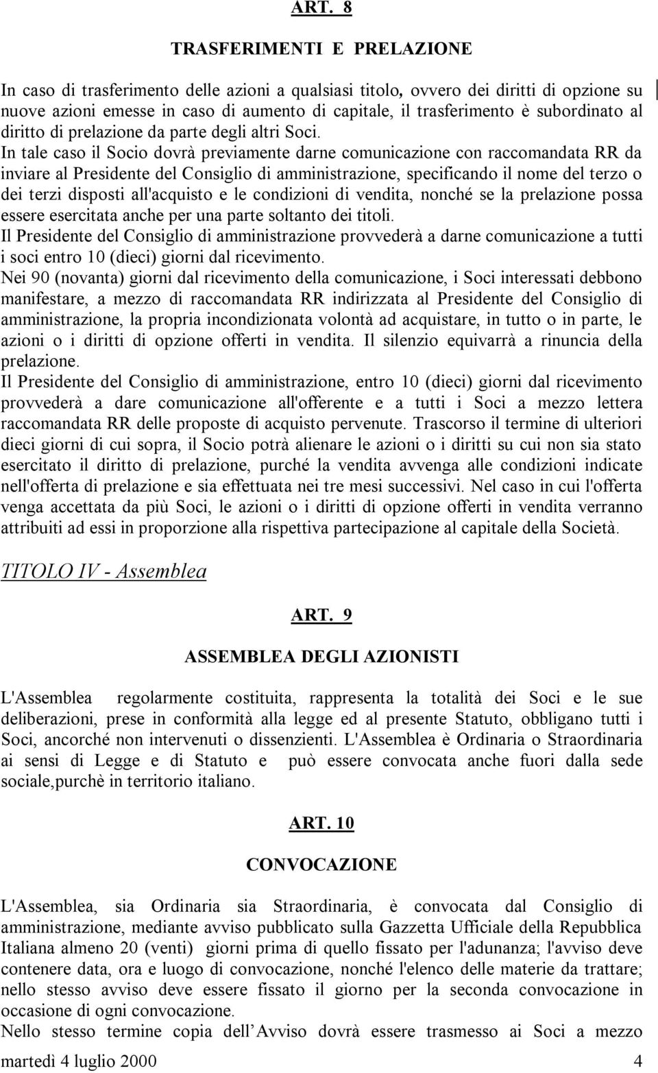 In tale caso il Socio dovrà previamente darne comunicazione con raccomandata RR da inviare al Presidente del Consiglio di amministrazione, specificando il nome del terzo o dei terzi disposti