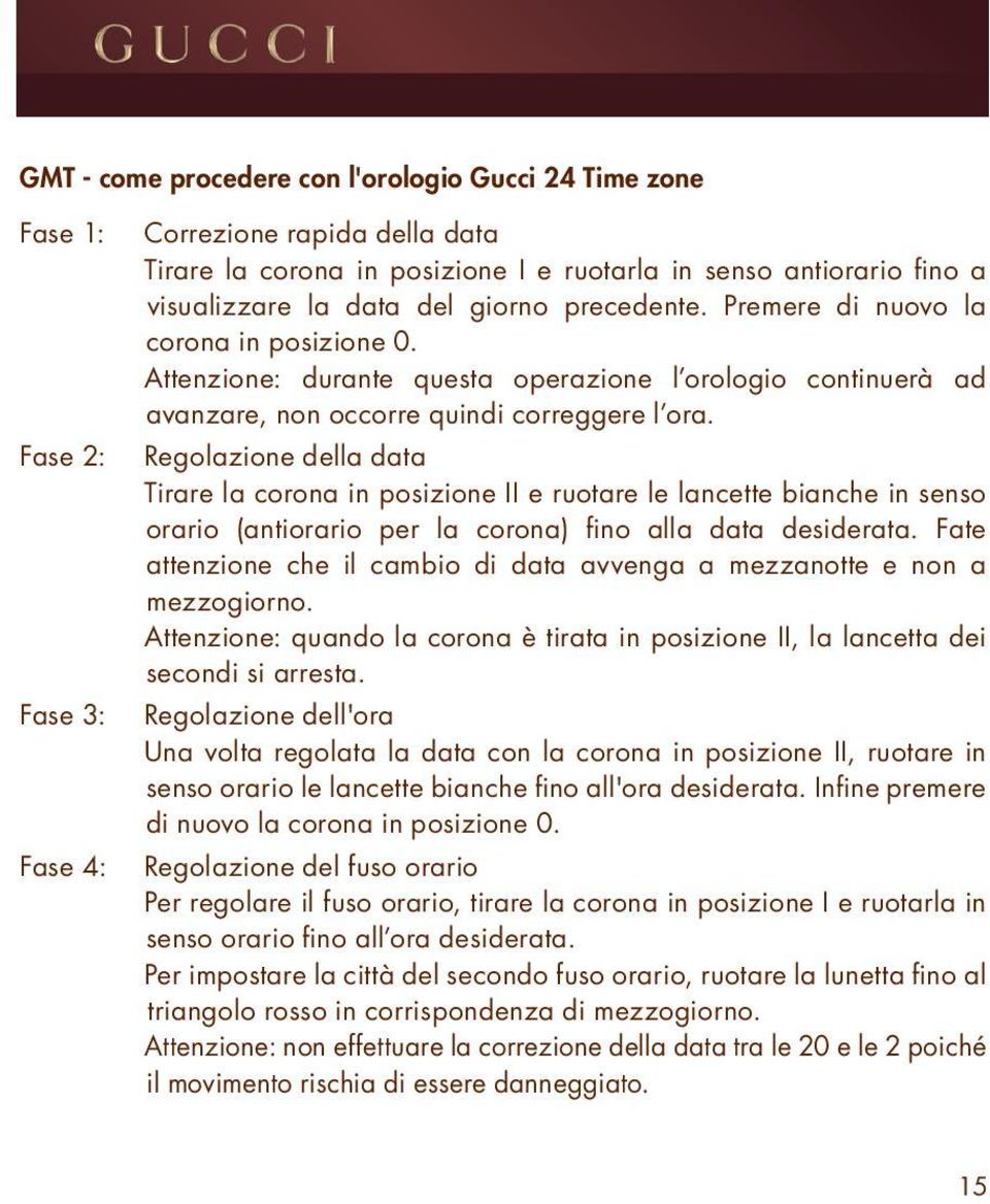 Regolazione della data Tirare la corona in posizione II e ruotare le lancette bianche in senso orario (antiorario per la corona) fino alla data desiderata.