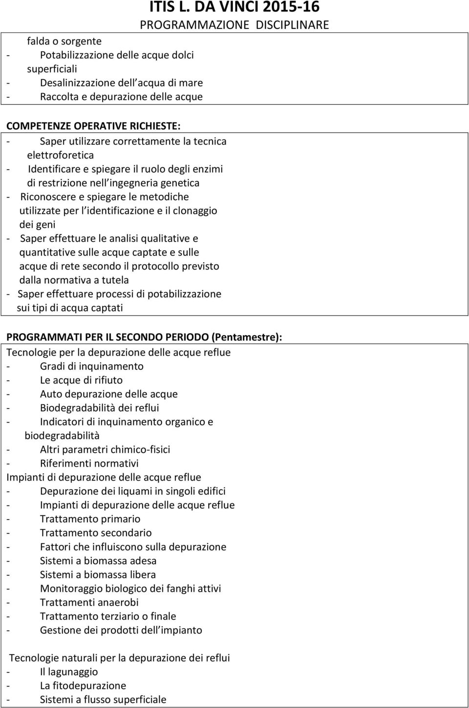 - Saper effettuare le analisi qualitative e quantitative sulle acque captate e sulle acque di rete secondo il protocollo previsto dalla normativa a tutela - Saper effettuare processi di