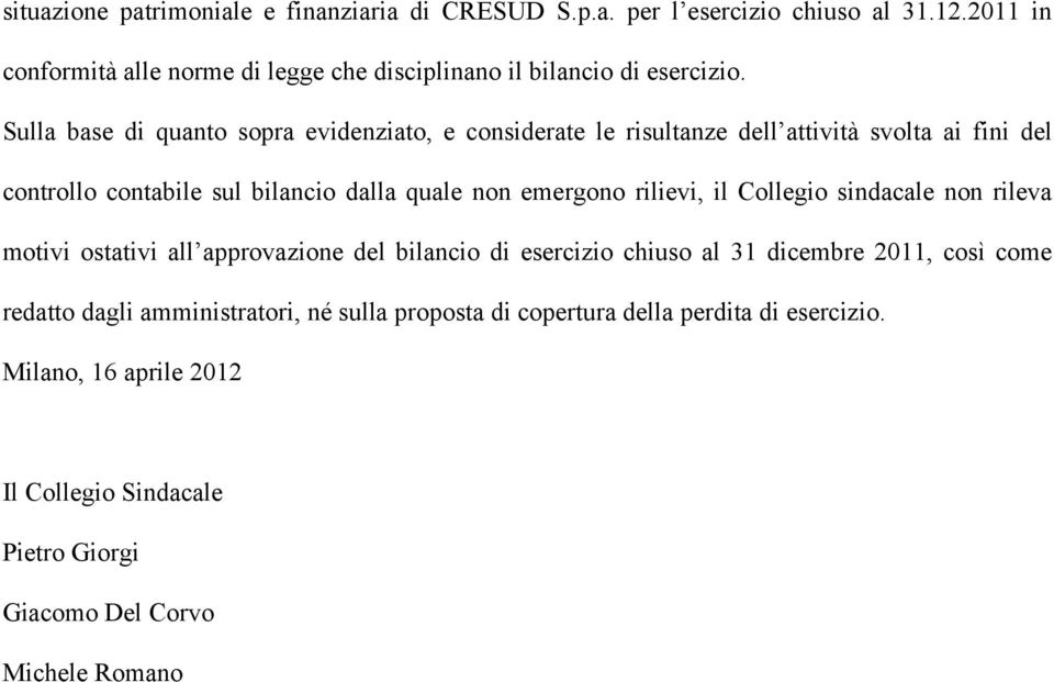 Sulla base di quanto sopra evidenziato, e considerate le risultanze dell attività svolta ai fini del controllo contabile sul bilancio dalla quale non emergono