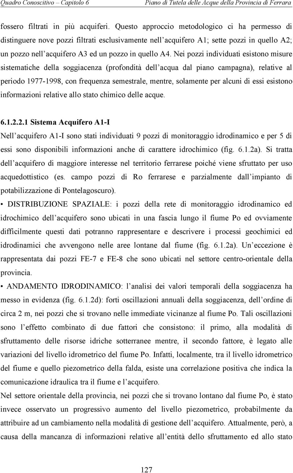 Nei pozzi individuati esistono misure sistematiche della soggiacenza (profondità dell acqua dal piano campagna), relative al periodo 1977-1998, con frequenza semestrale, mentre, solamente per alcuni