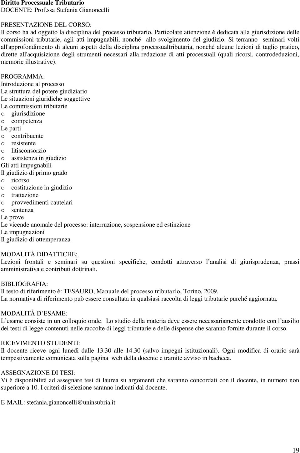 Si terranno seminari volti all'approfondimento di alcuni aspetti della disciplina processualtributaria, nonché alcune lezioni di taglio pratico, dirette all'acquisizione degli strumenti necessari