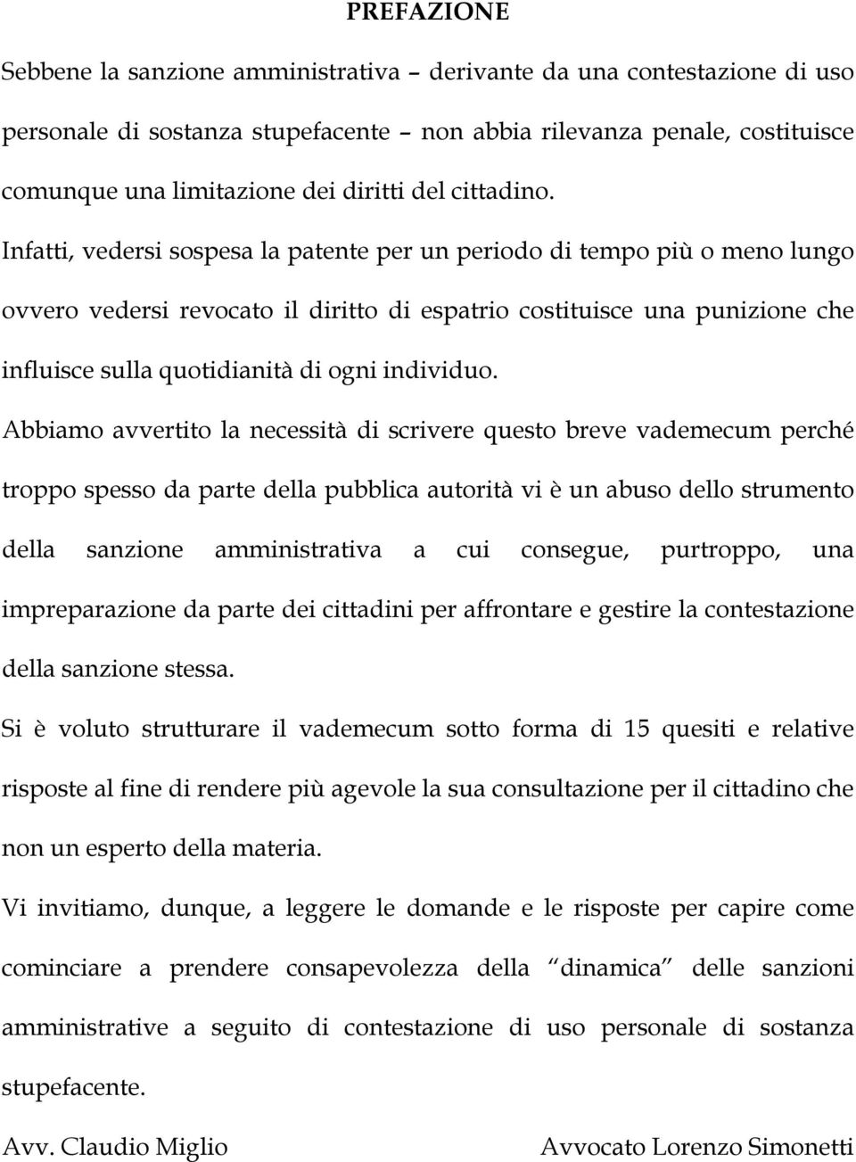 Infatti, vedersi sospesa la patente per un periodo di tempo più o meno lungo ovvero vedersi revocato il diritto di espatrio costituisce una punizione che influisce sulla quotidianità di ogni