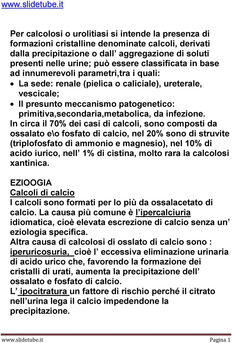 classificata in base ad innumerevoli parametri,tra i quali: La sede: renale (pielica o caliciale), ureterale, vescicale; Il presunto meccanismo patogenetico: primitiva,secondaria,metabolica, da