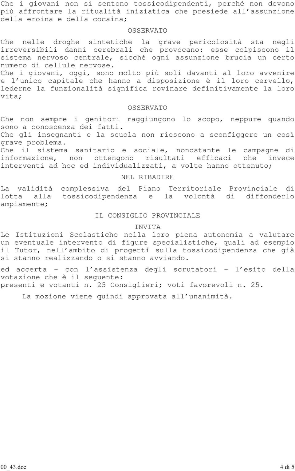 Che i giovani, oggi, sono molto più soli davanti al loro avvenire e l unico capitale che hanno a disposizione è il loro cervello, lederne la funzionalità significa rovinare definitivamente la loro