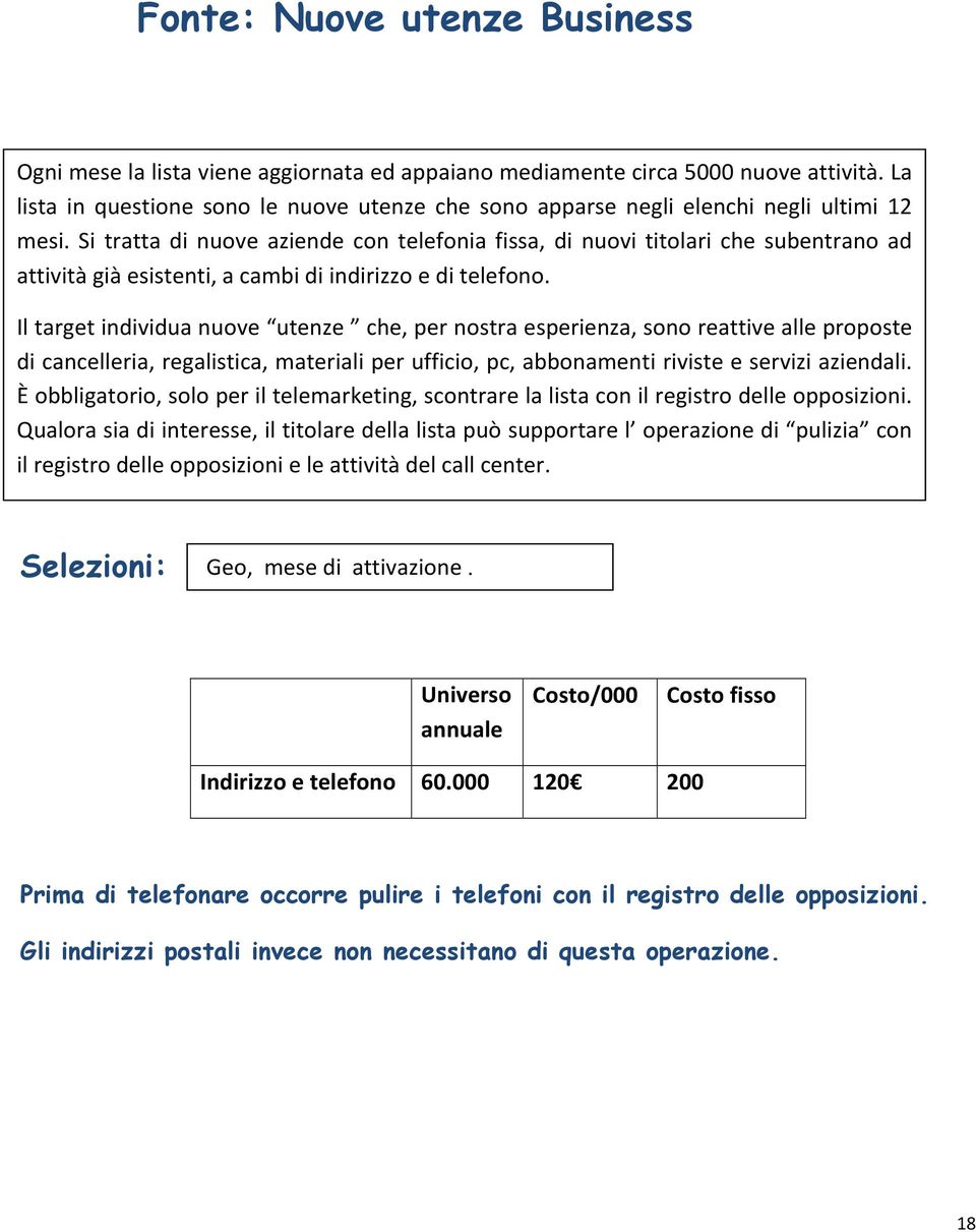 Si tratta di nuove aziende con telefonia fissa, di nuovi titolari che subentrano ad attività già esistenti, a cambi di indirizzo e di telefono.