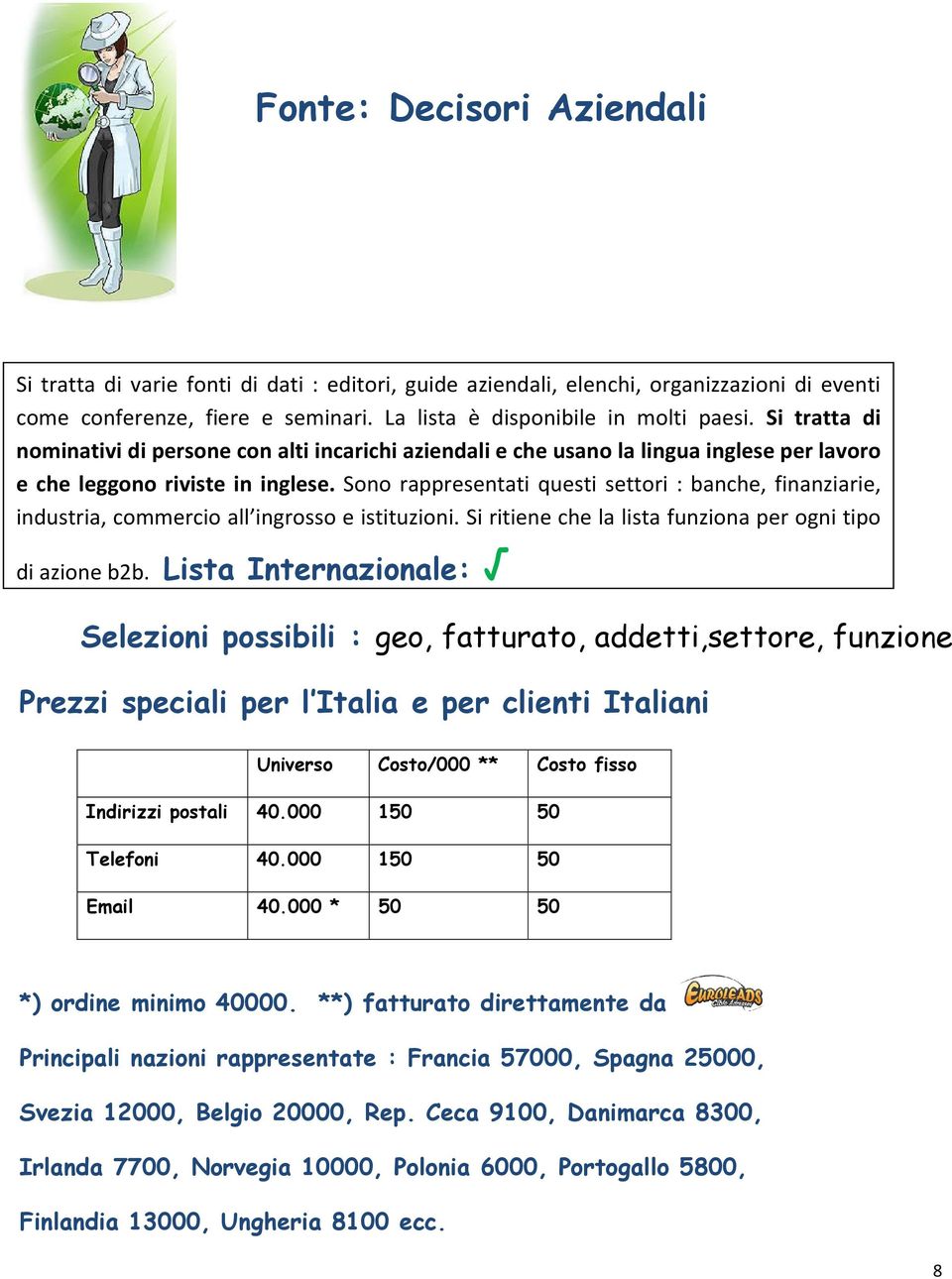 Sono rappresentati questi settori : banche, finanziarie, industria, commercio all ingrosso e istituzioni. Si ritiene che la lista funziona per ogni tipo di azione b2b.