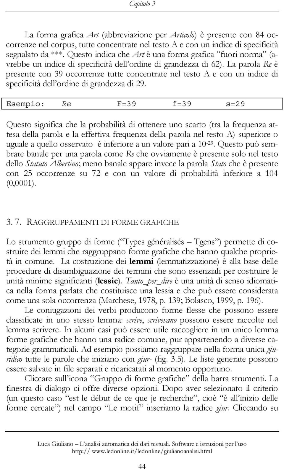 La parola Re è presente con 39 occorrenze tutte concentrate nel testo A e con un indice di specificità dell ordine di grandezza di 29.