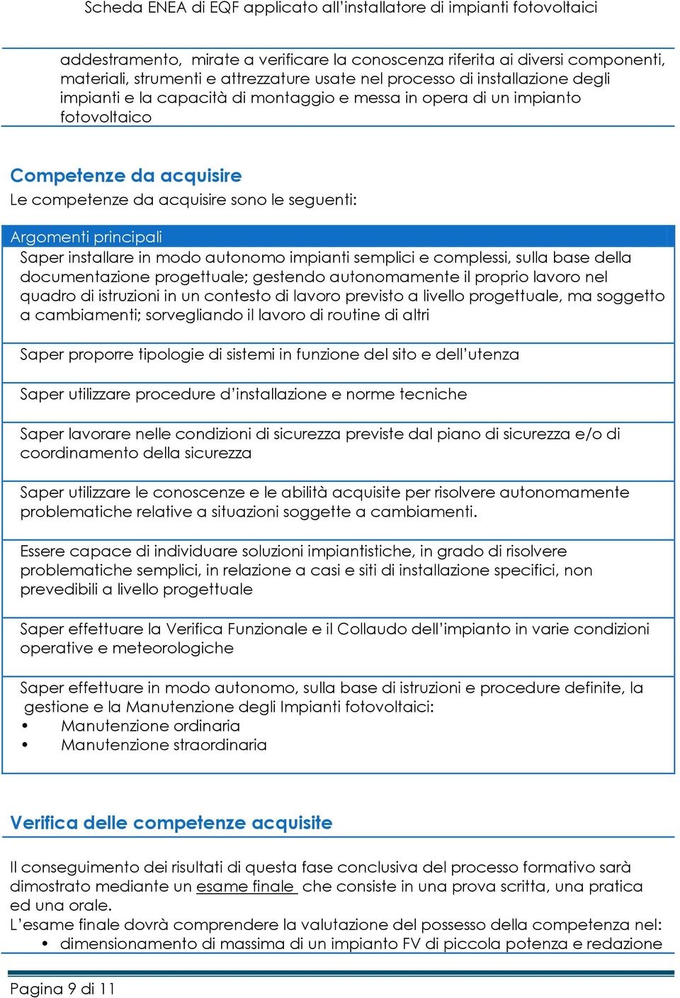 sulla base della documentazione progettuale; gestendo autonomamente il proprio lavoro nel quadro di istruzioni in un contesto di lavoro previsto a livello progettuale, ma soggetto a cambiamenti;