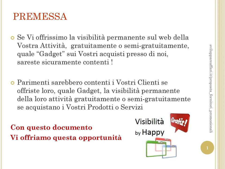 Parimenti sarebbero contenti i Vostri Clienti se offriste loro, quale Gadget, la visibilità permanente della loro attività