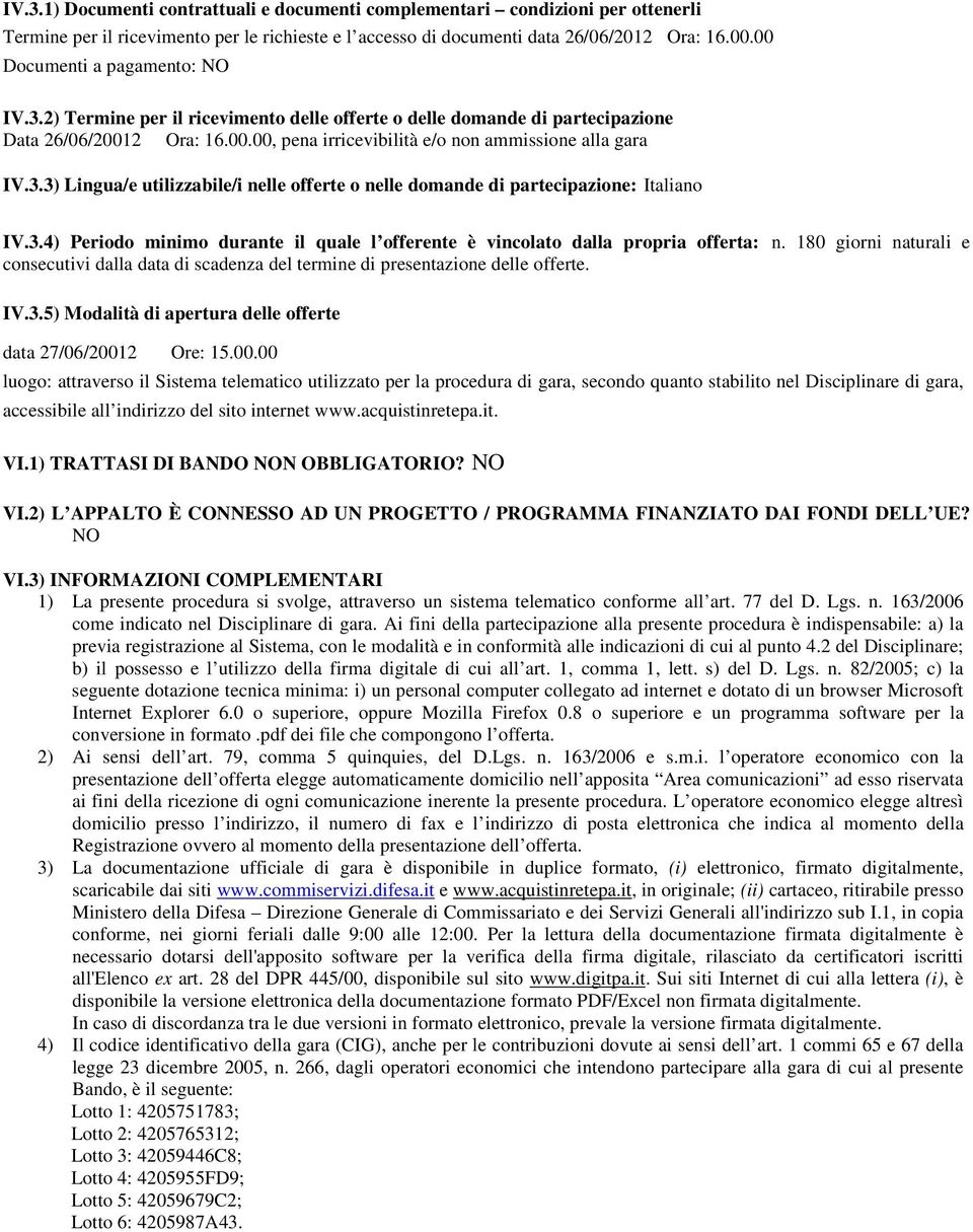 3.4) Periodo minimo durante il quale l offerente è vincolato dalla propria offerta: n. 180 giorni naturali e consecutivi dalla data di scadenza del termine di presentazione delle offerte. IV.3.5) Modalità di apertura delle offerte data 27/06/20012 Ore: 15.