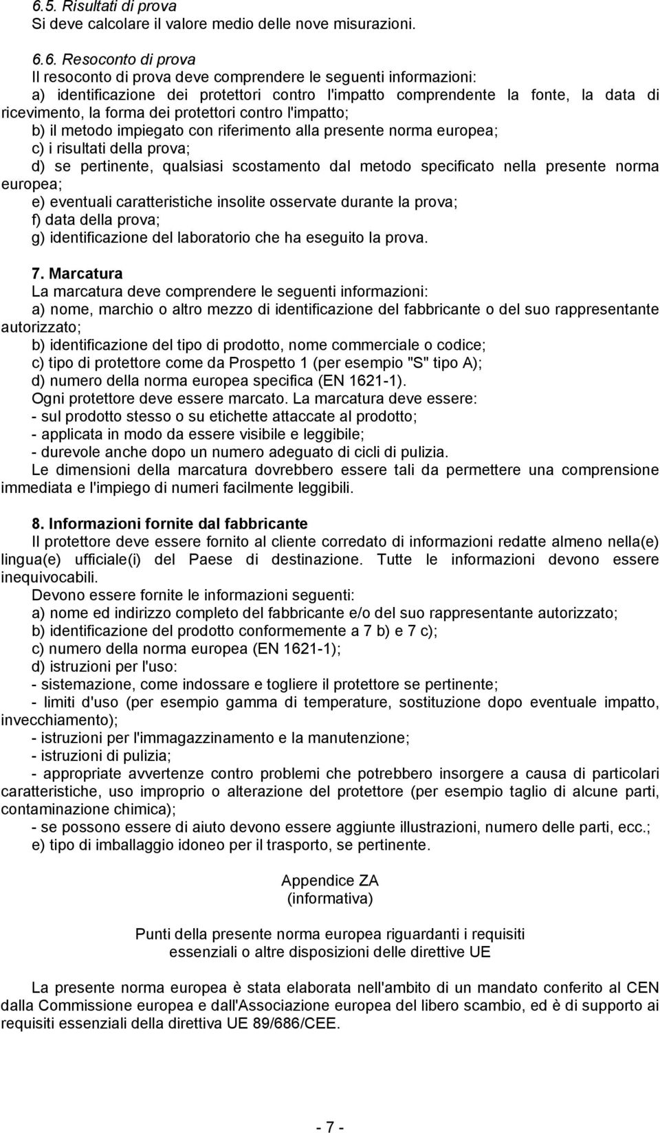 della prova; d) se pertinente, qualsiasi scostamento dal metodo specificato nella presente norma europea; e) eventuali caratteristiche insolite osservate durante la prova; f) data della prova; g)