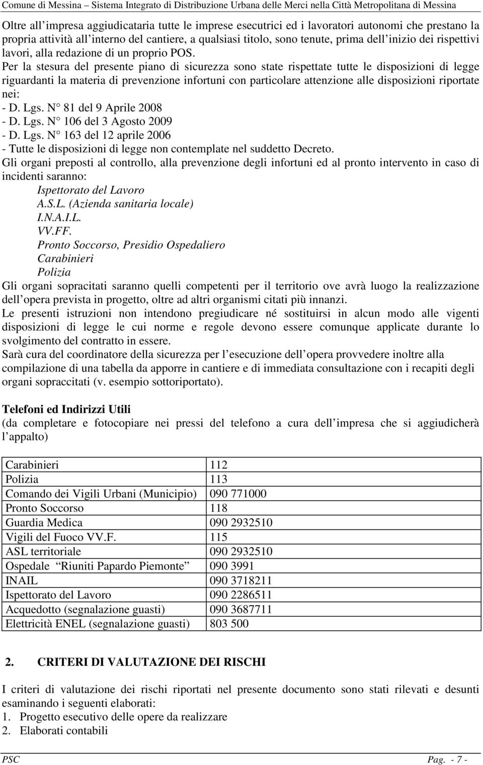 Per la stesura del presente piano di sicurezza sono state rispettate tutte le disposizioni di legge riguardanti la materia di prevenzione infortuni con particolare attenzione alle disposizioni