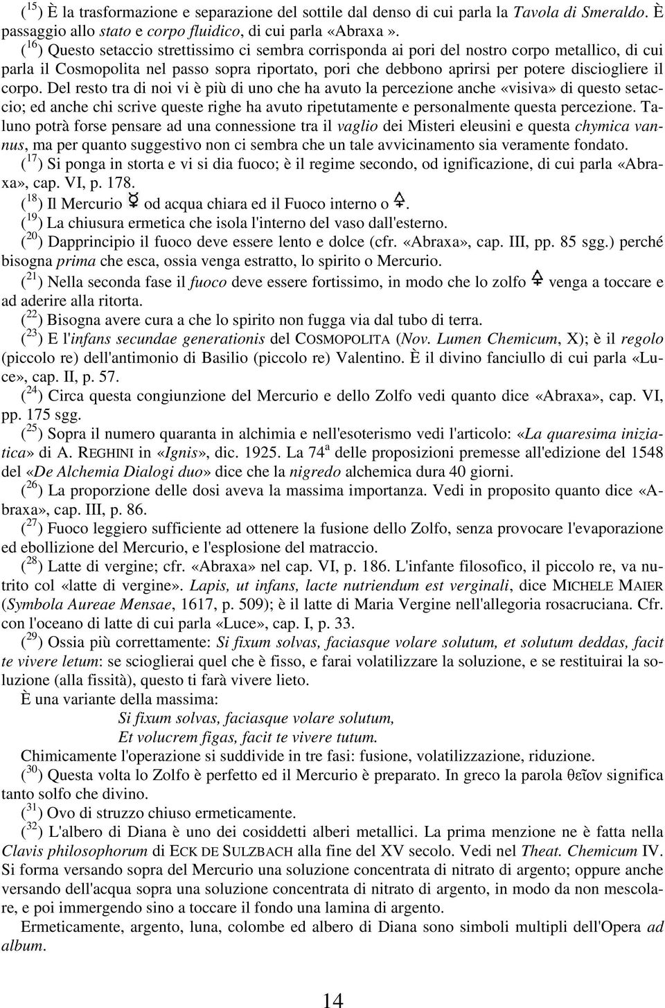 il corpo. Del resto tra di noi vi è più di uno che ha avuto la percezione anche «visiva» di questo setaccio; ed anche chi scrive queste righe ha avuto ripetutamente e personalmente questa percezione.