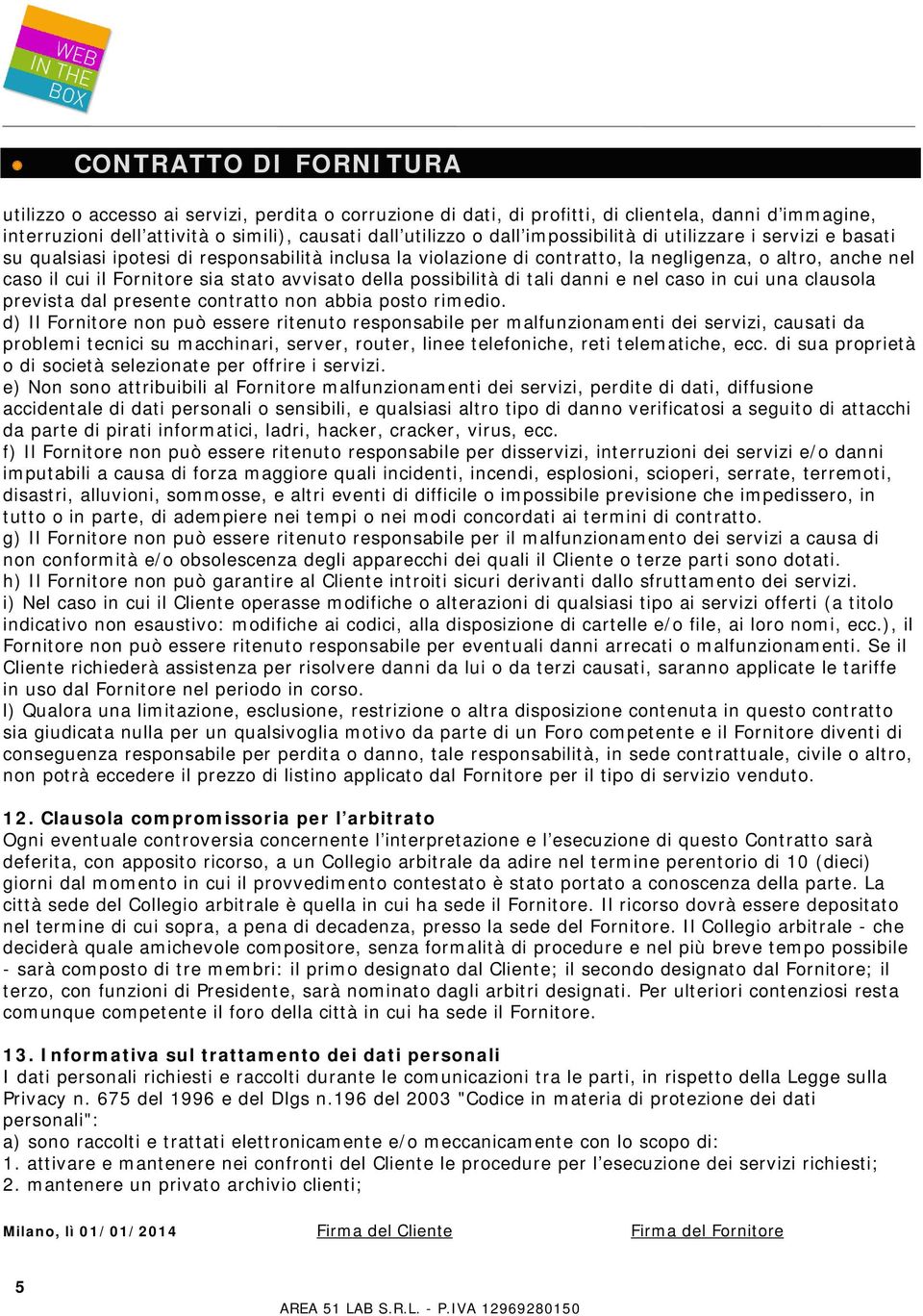 possibilità di tali danni e nel caso in cui una clausola prevista dal presente contratto non abbia posto rimedio.