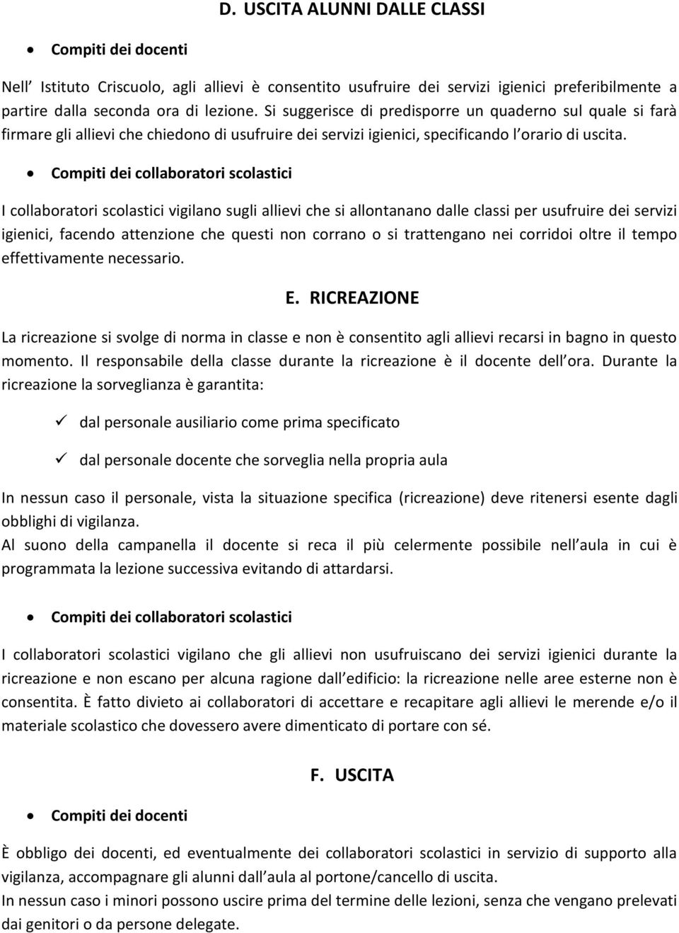 I collaboratori scolastici vigilano sugli allievi che si allontanano dalle classi per usufruire dei servizi igienici, facendo attenzione che questi non corrano o si trattengano nei corridoi oltre il