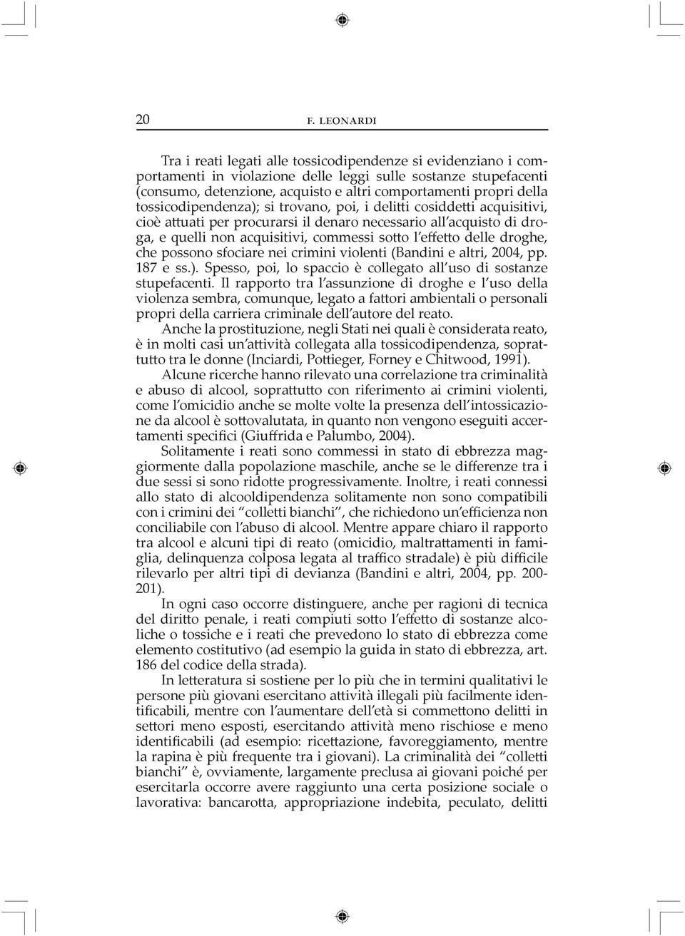 droghe, che possono sfociare nei crimini violenti (Bandini e altri, 2004, pp. 187 e ss.). Spesso, poi, lo spaccio è collegato all uso di sostanze stupefacenti.