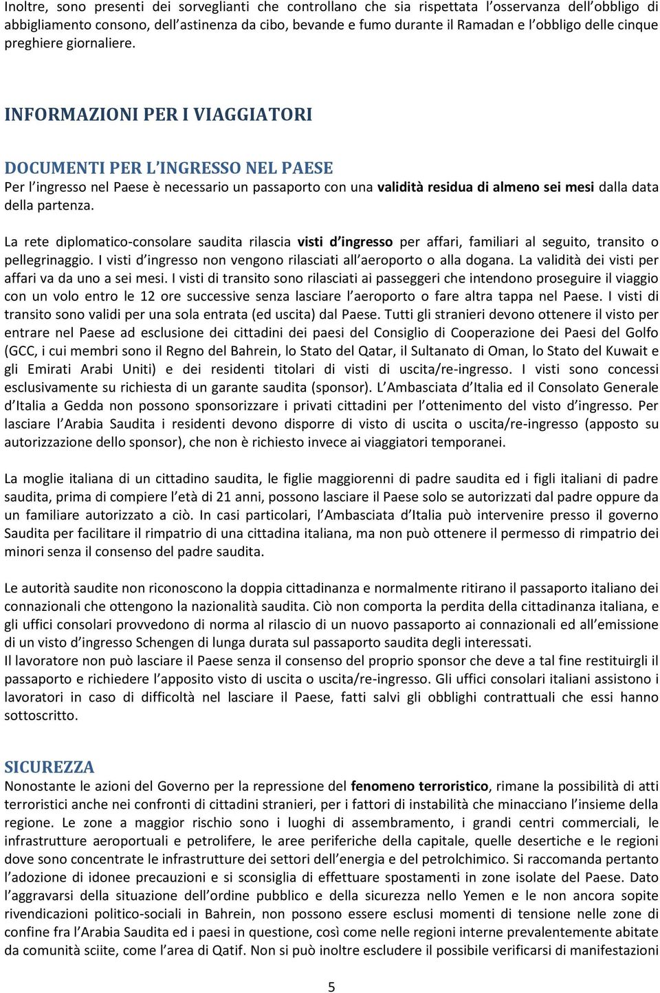 INFORMAZIONI PER I VIAGGIATORI DOCUMENTI PER L INGRESSO NEL PAESE Per l ingresso nel Paese è necessario un passaporto con una validità residua di almeno sei mesi dalla data della partenza.