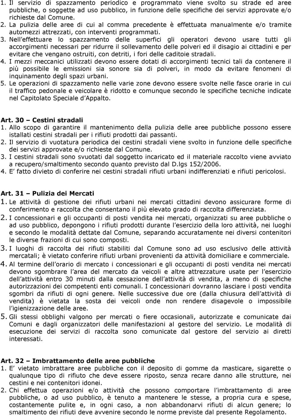 Nell effettuare lo spazzamento delle superfici gli operatori devono usare tutti gli accorgimenti necessari per ridurre il sollevamento delle polveri ed il disagio ai cittadini e per evitare che