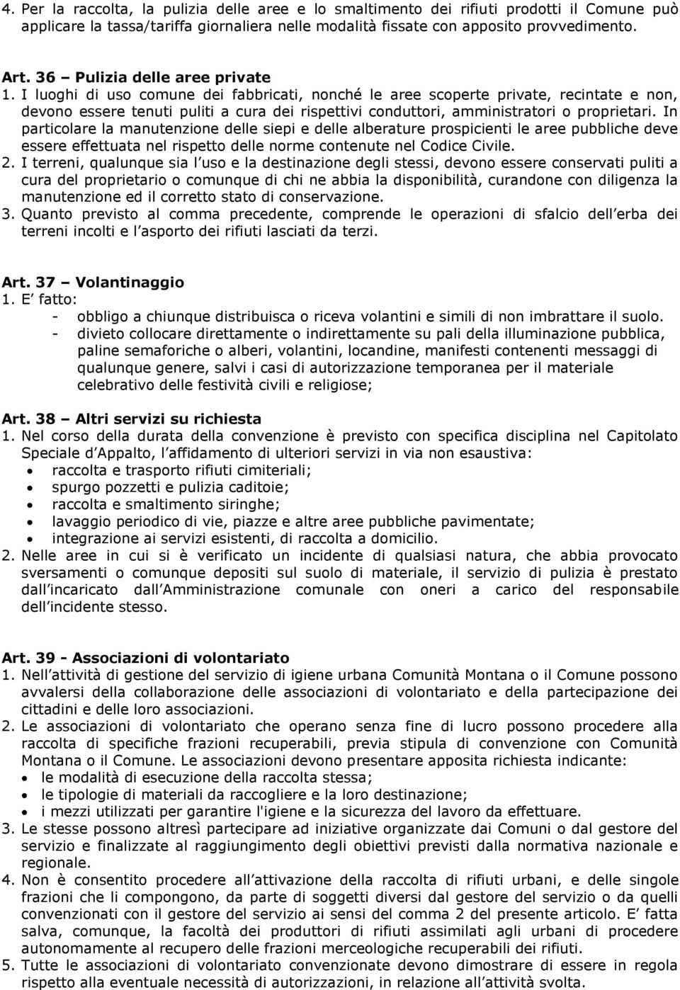 I luoghi di uso comune dei fabbricati, nonché le aree scoperte private, recintate e non, devono essere tenuti puliti a cura dei rispettivi conduttori, amministratori o proprietari.