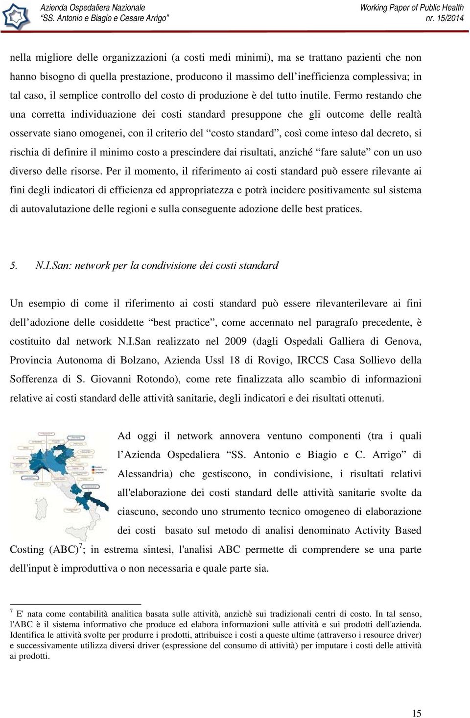 Fermo restando che una corretta individuazione dei costi standard presuppone che gli outcome delle realtà osservate siano omogenei, con il criterio del costo standard, così come inteso dal decreto,