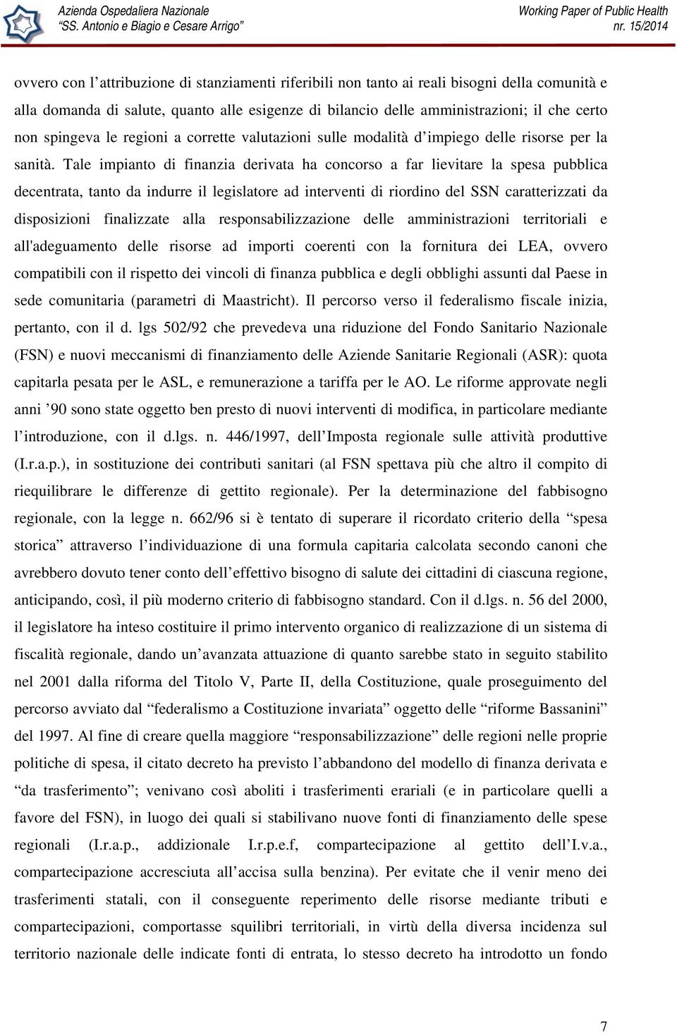 Tale impianto di finanzia derivata ha concorso a far lievitare la spesa pubblica decentrata, tanto da indurre il legislatore ad interventi di riordino del SSN caratterizzati da disposizioni