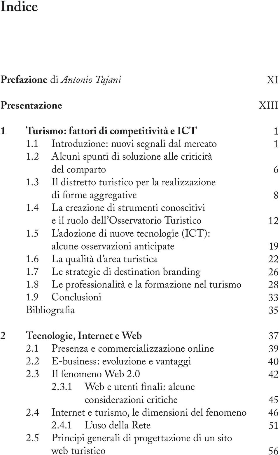 5 L adozione di nuove tecnologie (ICT): alcune osservazioni anticipate 1.6 La qualità d area turistica 1.7 Le strategie di destination branding 1.8 Le professionalità e la formazione nel turismo 1.