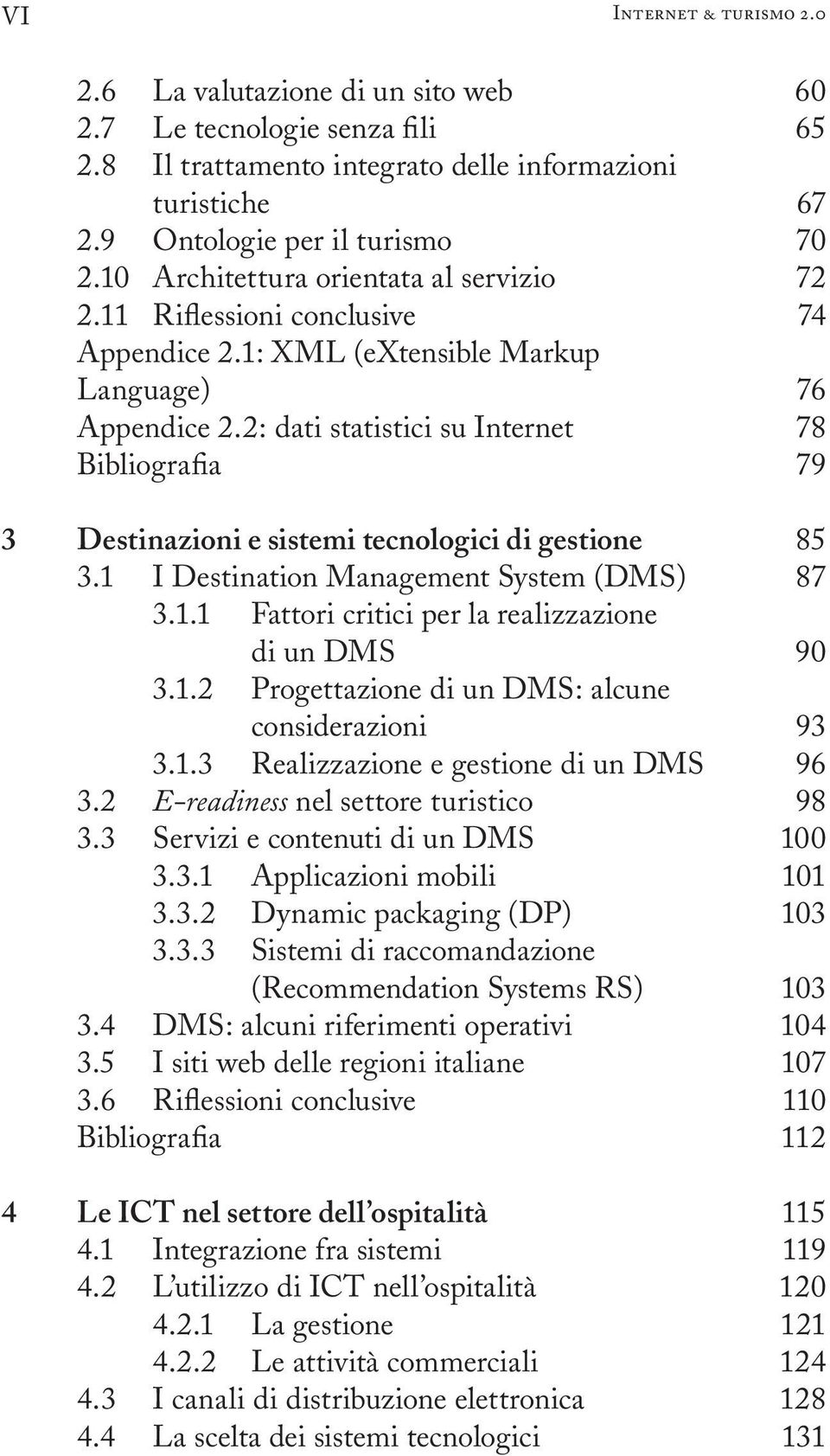 2: dati statistici su Internet 3 Destinazioni e sistemi tecnologici di gestione 3.1 I Destination Management System (DMS) 3.1.1 Fattori critici per la realizzazione di un DMS 3.1.2 Progettazione di un DMS: alcune considerazioni 3.