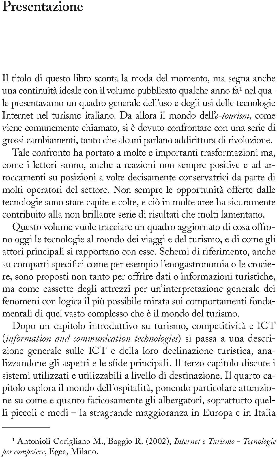 Da allora il mondo dell e-tourism, come viene comunemente chiamato, si è dovuto confrontare con una serie di grossi cambiamenti, tanto che alcuni parlano addirittura di rivoluzione.