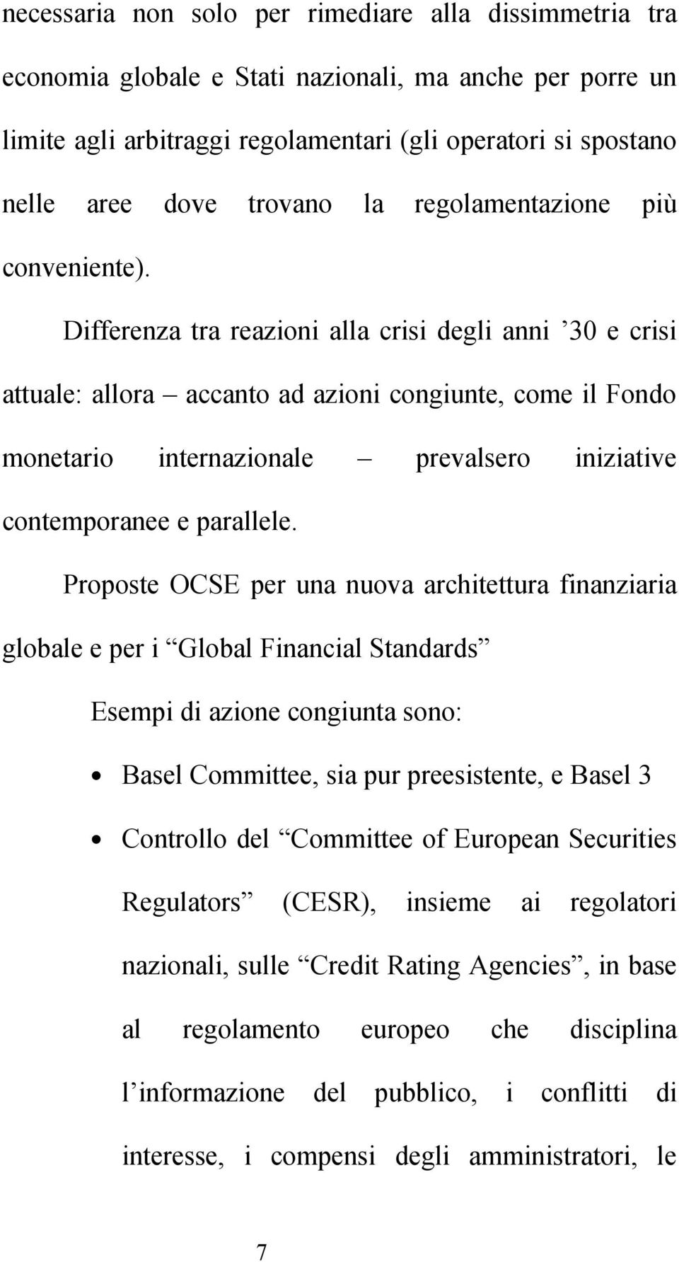 Differenza tra reazioni alla crisi degli anni 30 e crisi attuale: allora accanto ad azioni congiunte, come il Fondo monetario internazionale prevalsero iniziative contemporanee e parallele.