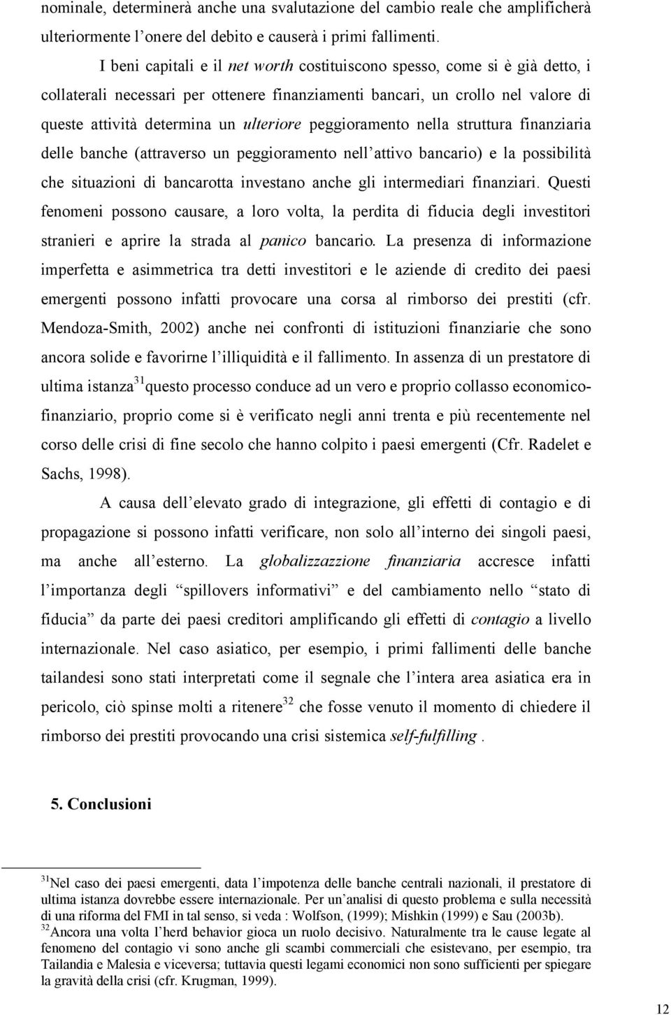 peggioramento nella struttura finanziaria delle banche (attraverso un peggioramento nell attivo bancario) e la possibilità che situazioni di bancarotta investano anche gli intermediari finanziari.