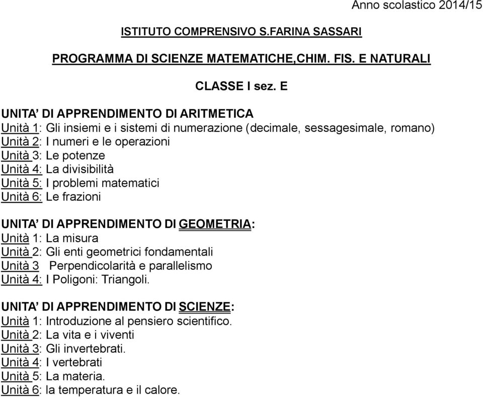 divisibilità Unità 5: I problemi matematici Unità 6: Le frazioni UNITA DI APPRENDIMENTO DI GEOMETRIA: Unità 1: La misura Unità 2: Gli enti geometrici fondamentali Unità 3 Perpendicolarità e