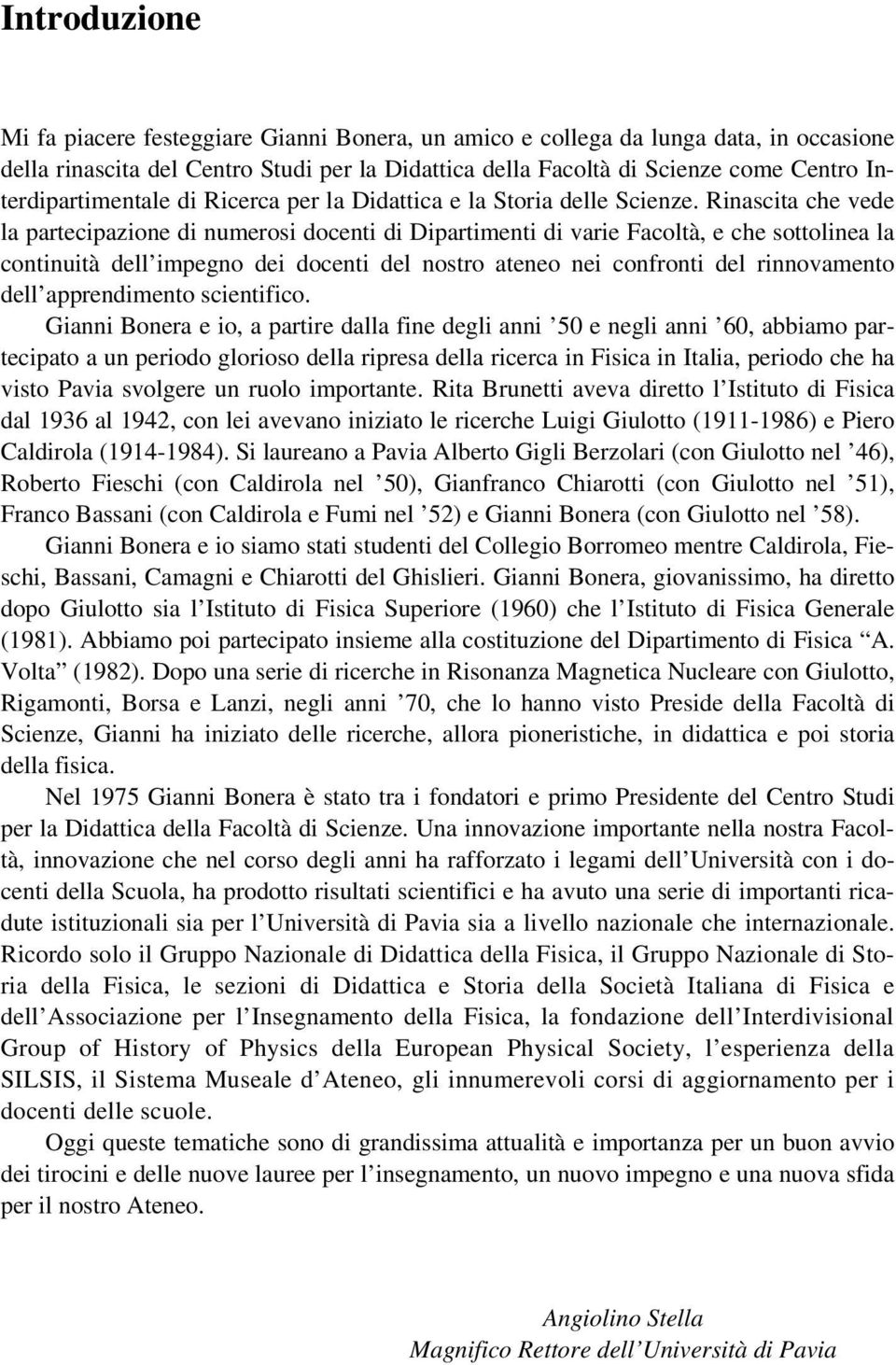 Rinascita che vede la partecipazione di numerosi docenti di Dipartimenti di varie Facoltà, e che sottolinea la continuità dell impegno dei docenti del nostro ateneo nei confronti del rinnovamento