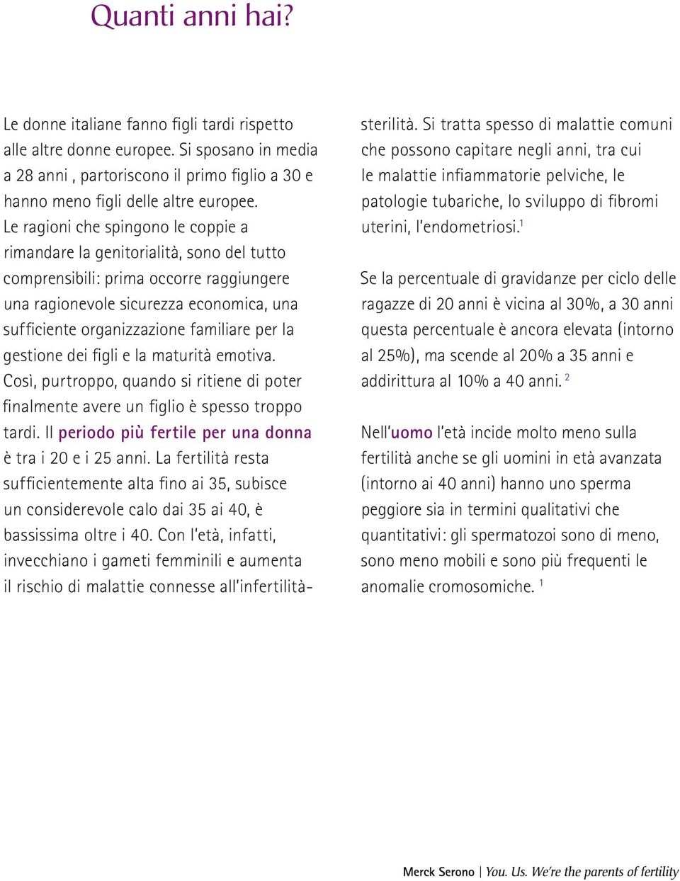 per la gestione dei figli e la maturità emotiva. Così, purtroppo, quando si ritiene di poter finalmente avere un figlio è spesso troppo tardi.