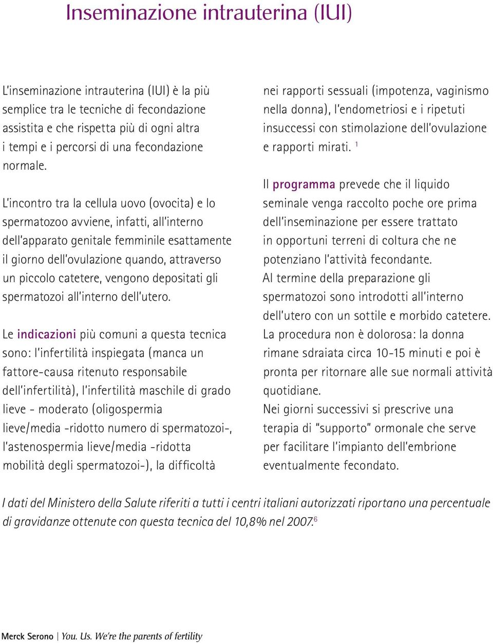 L incontro tra la cellula uovo (ovocita) e lo spermatozoo avviene, infatti, all interno dell apparato genitale femminile esattamente il giorno dell ovulazione quando, attraverso un piccolo catetere,