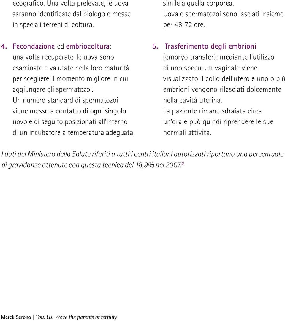 Un numero standard di spermatozoi viene messo a contatto di ogni singolo uovo e di seguito posizionati all interno di un incubatore a temperatura adeguata, simile a quella corporea.