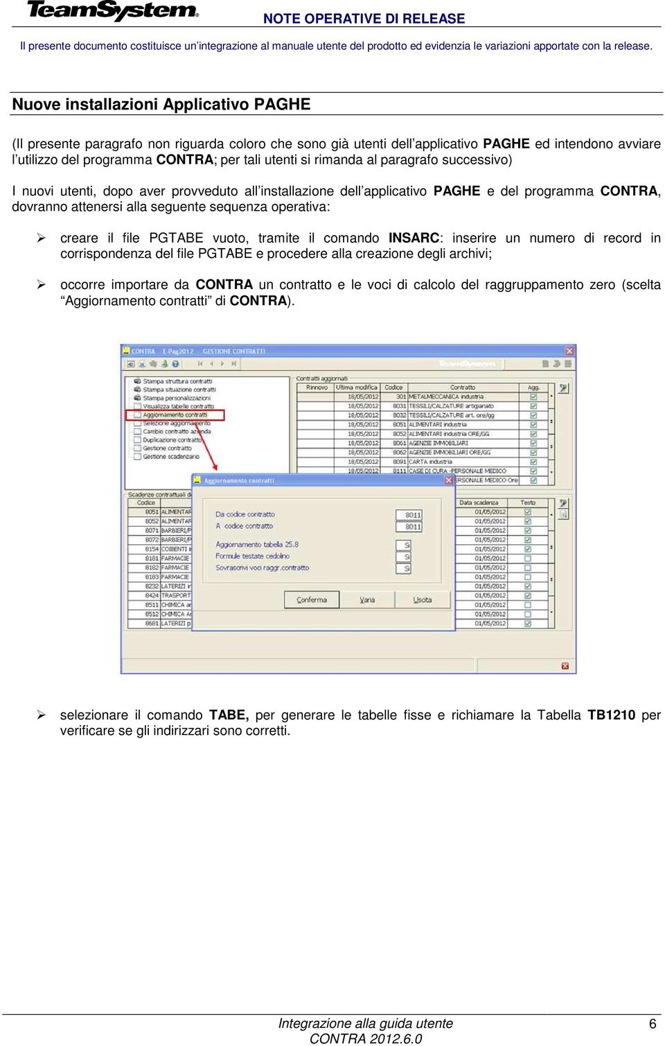 rimanda al paragrafo successivo) I nuovi utenti, dopo aver provveduto all installazione dell applicativo PAGHE e del programma CONTRA, dovranno attenersi alla seguente sequenza operativa: creare il